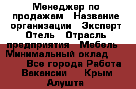 Менеджер по продажам › Название организации ­ Эксперт Отель › Отрасль предприятия ­ Мебель › Минимальный оклад ­ 50 000 - Все города Работа » Вакансии   . Крым,Алушта